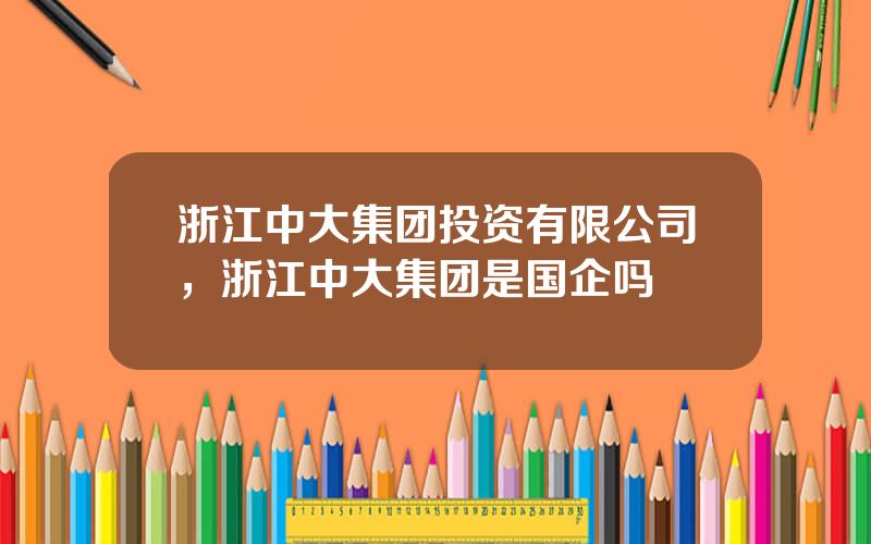 浙江中大集团投资有限公司，浙江中大集团是国企吗