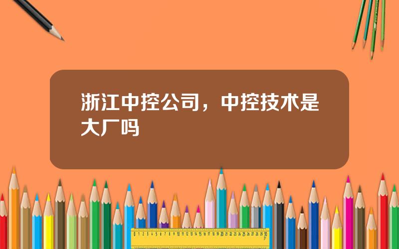 浙江中控公司，中控技术是大厂吗