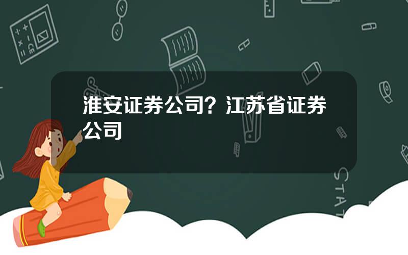 淮安证券公司？江苏省证券公司