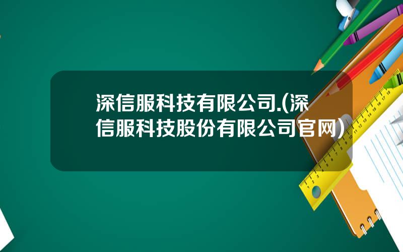 深信服科技有限公司.(深信服科技股份有限公司官网)