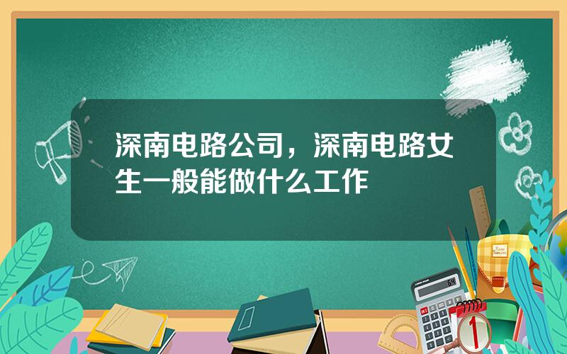 深南电路公司，深南电路女生一般能做什么工作