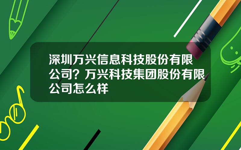 深圳万兴信息科技股份有限公司？万兴科技集团股份有限公司怎么样