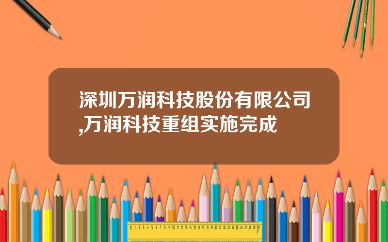 深圳万润科技股份有限公司,万润科技重组实施完成