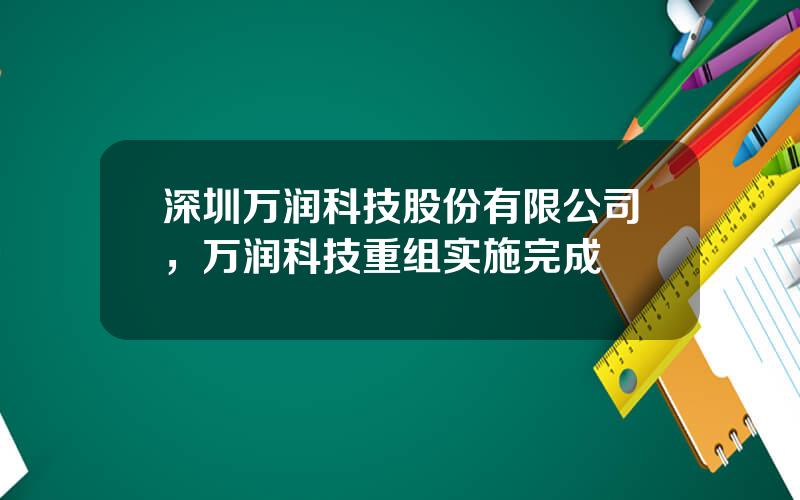 深圳万润科技股份有限公司，万润科技重组实施完成