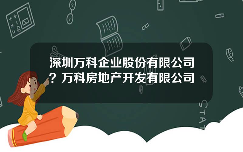 深圳万科企业股份有限公司？万科房地产开发有限公司
