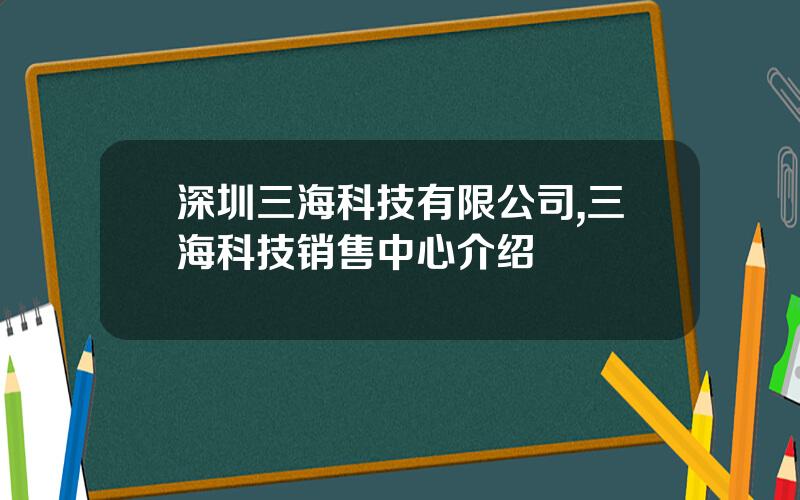 深圳三海科技有限公司,三海科技销售中心介绍