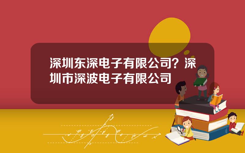 深圳东深电子有限公司？深圳市深波电子有限公司
