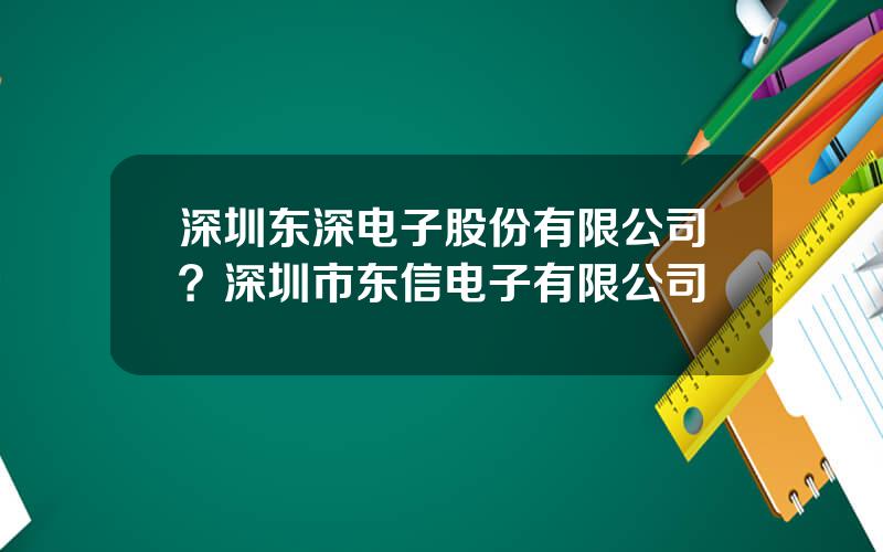 深圳东深电子股份有限公司？深圳市东信电子有限公司