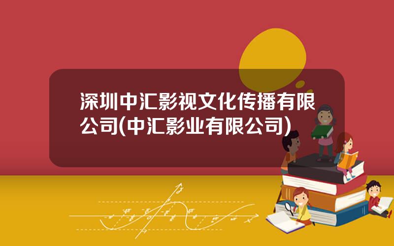 深圳中汇影视文化传播有限公司(中汇影业有限公司)