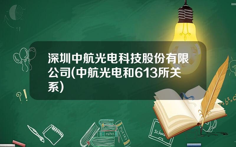 深圳中航光电科技股份有限公司(中航光电和613所关系)