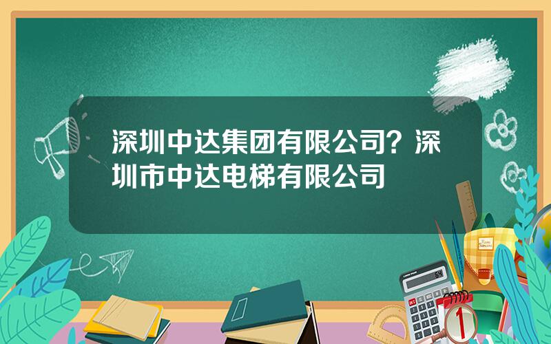 深圳中达集团有限公司？深圳市中达电梯有限公司