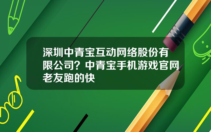 深圳中青宝互动网络股份有限公司？中青宝手机游戏官网老友跑的快