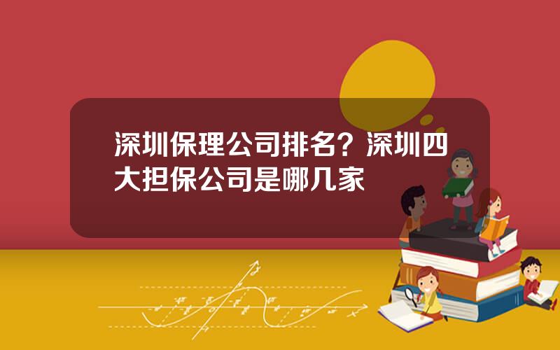 深圳保理公司排名？深圳四大担保公司是哪几家