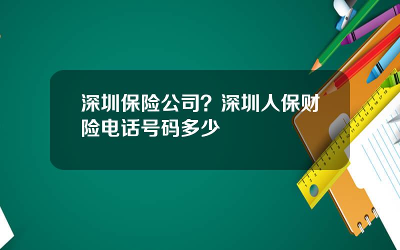 深圳保险公司？深圳人保财险电话号码多少