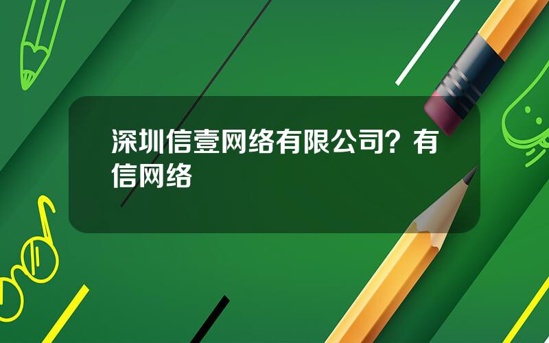 深圳信壹网络有限公司？有信网络