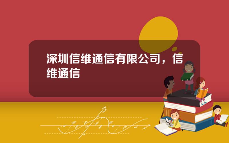 深圳信维通信有限公司，信维通信