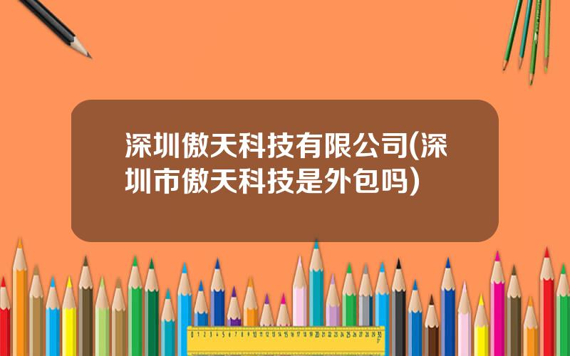 深圳傲天科技有限公司(深圳市傲天科技是外包吗)