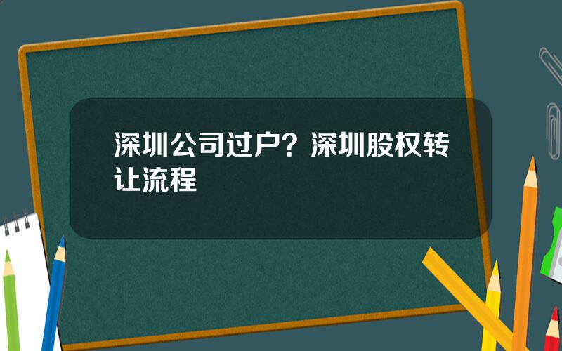 深圳公司过户？深圳股权转让流程