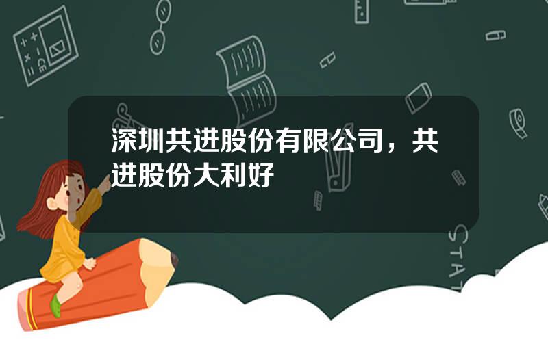 深圳共进股份有限公司，共进股份大利好