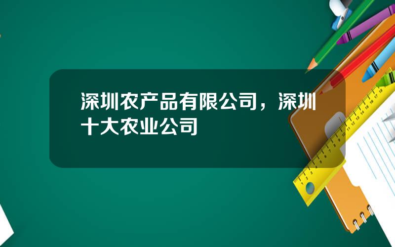 深圳农产品有限公司，深圳十大农业公司