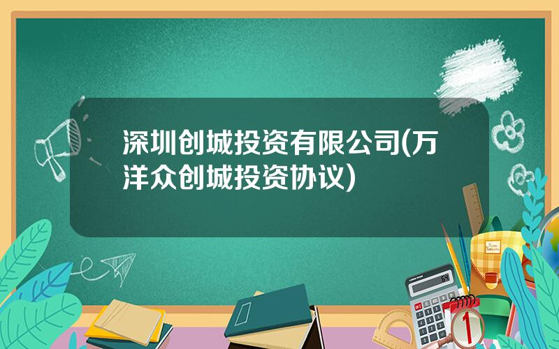 深圳创城投资有限公司(万洋众创城投资协议)