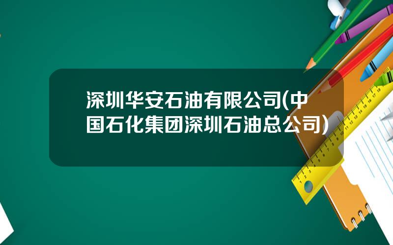 深圳华安石油有限公司(中国石化集团深圳石油总公司)
