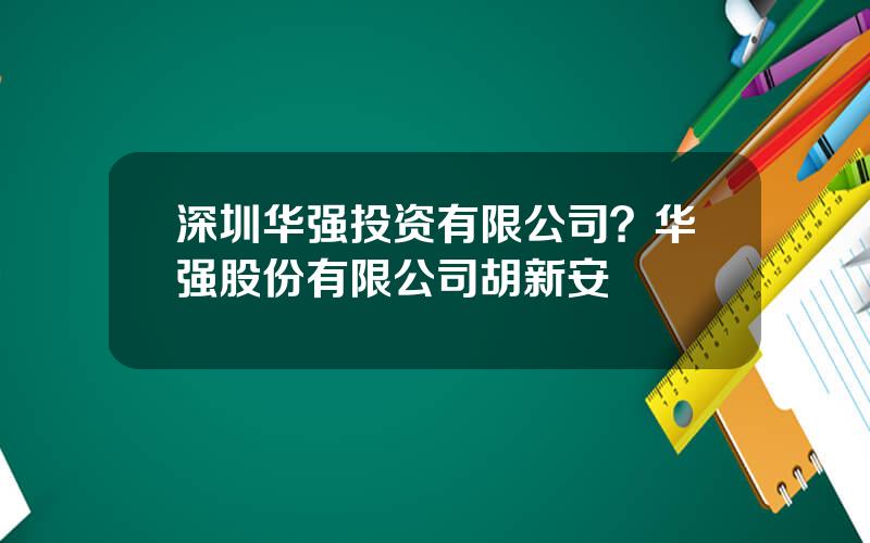 深圳华强投资有限公司？华强股份有限公司胡新安