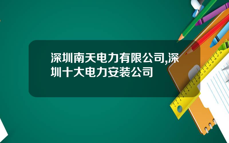深圳南天电力有限公司,深圳十大电力安装公司