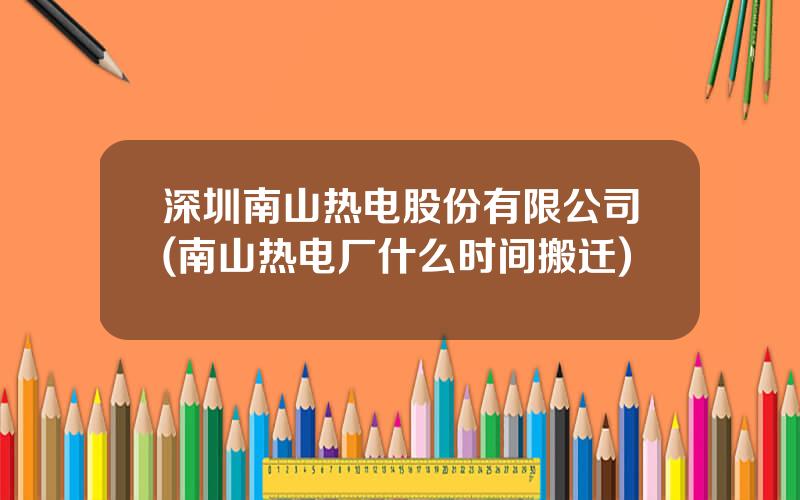 深圳南山热电股份有限公司(南山热电厂什么时间搬迁)