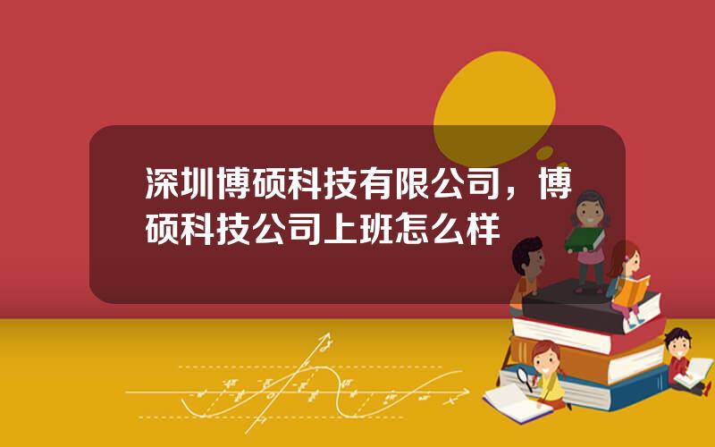 深圳博硕科技有限公司，博硕科技公司上班怎么样