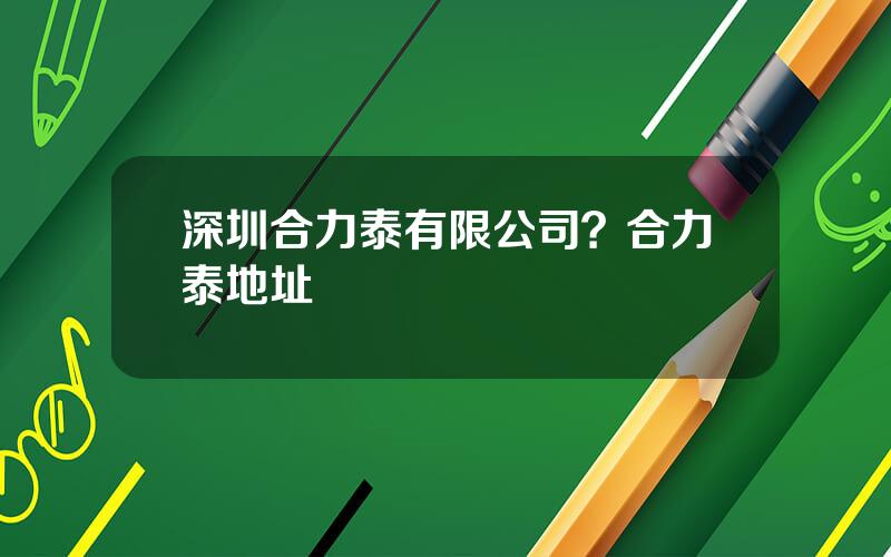 深圳合力泰有限公司？合力泰地址