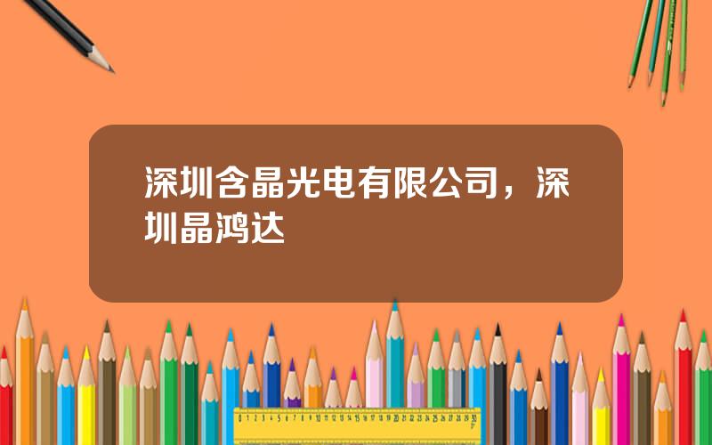 深圳含晶光电有限公司，深圳晶鸿达