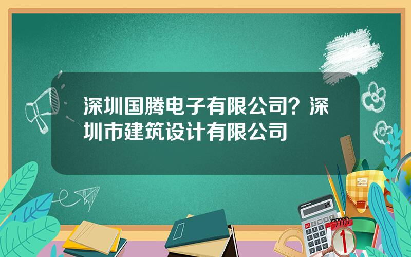 深圳国腾电子有限公司？深圳市建筑设计有限公司