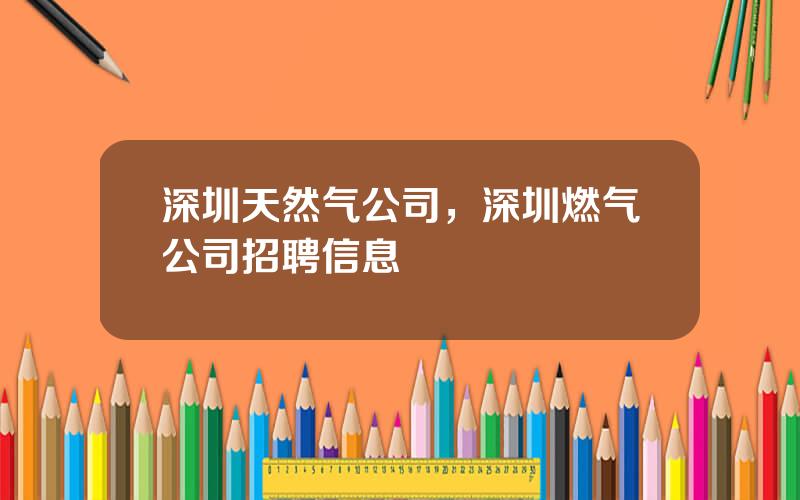深圳天然气公司，深圳燃气公司招聘信息