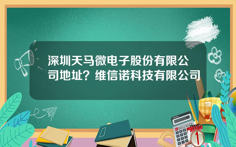 深圳天马微电子股份有限公司地址？维信诺科技有限公司