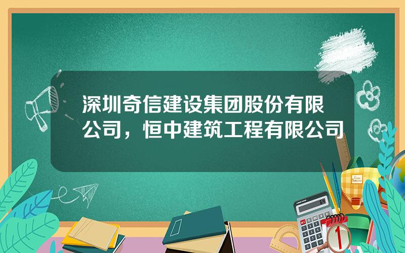深圳奇信建设集团股份有限公司，恒中建筑工程有限公司