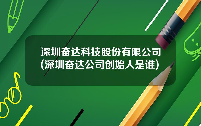 深圳奋达科技股份有限公司(深圳奋达公司创始人是谁)