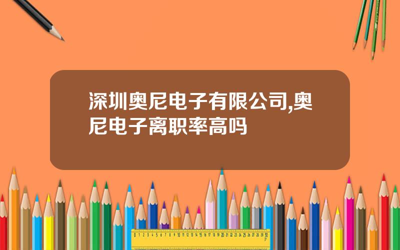 深圳奥尼电子有限公司,奥尼电子离职率高吗