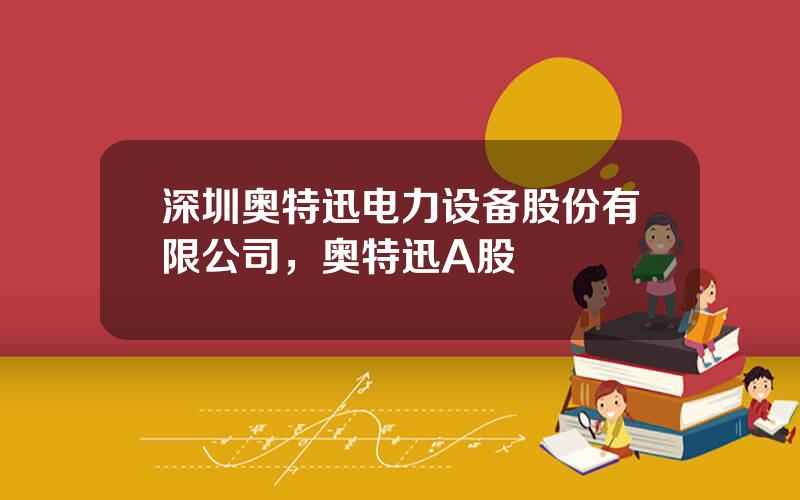 深圳奥特迅电力设备股份有限公司，奥特迅A股