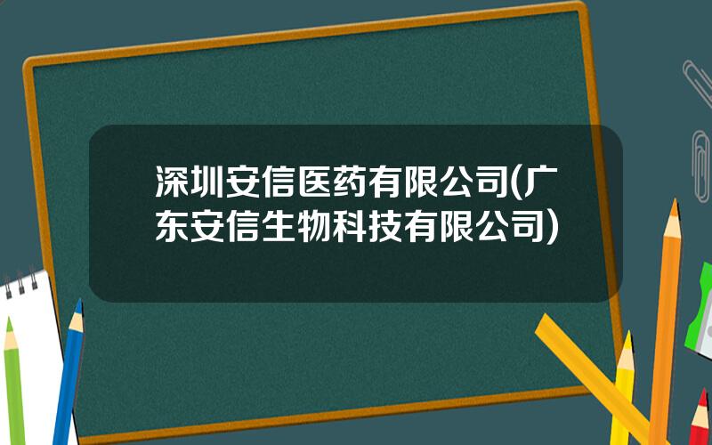 深圳安信医药有限公司(广东安信生物科技有限公司)
