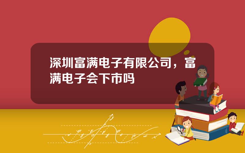 深圳富满电子有限公司，富满电子会下市吗