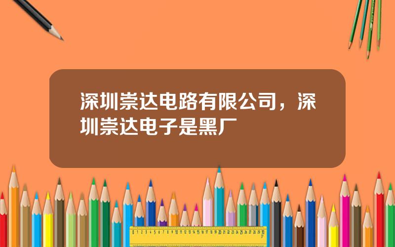 深圳崇达电路有限公司，深圳崇达电子是黑厂