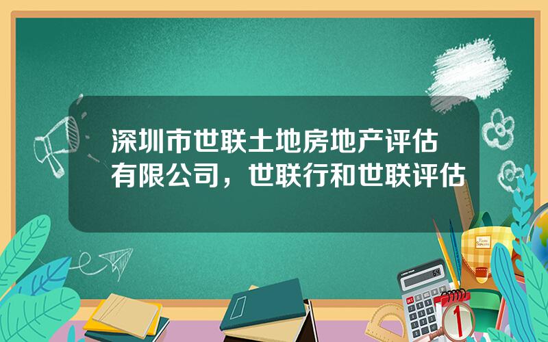 深圳市世联土地房地产评估有限公司，世联行和世联评估