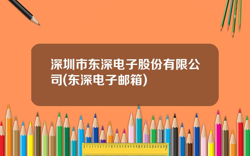 深圳市东深电子股份有限公司(东深电子邮箱)