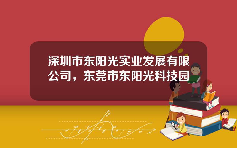 深圳市东阳光实业发展有限公司，东莞市东阳光科技园