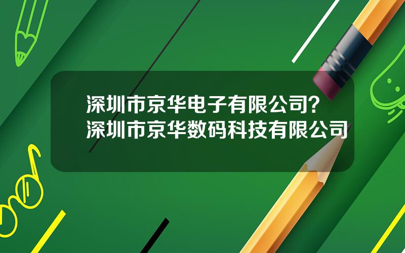 深圳市京华电子有限公司？深圳市京华数码科技有限公司