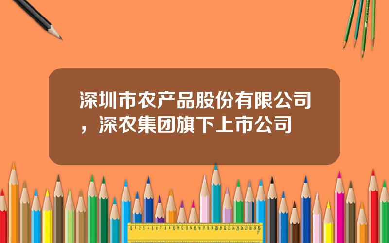 深圳市农产品股份有限公司，深农集团旗下上市公司