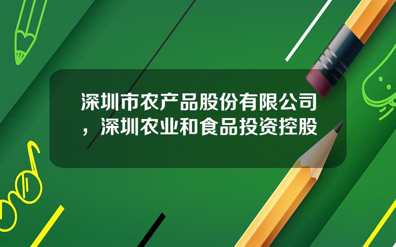 深圳市农产品股份有限公司，深圳农业和食品投资控股