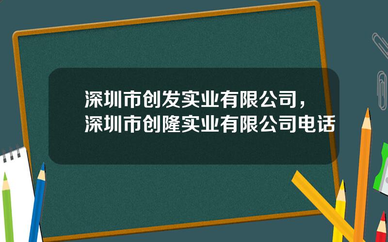 深圳市创发实业有限公司，深圳市创隆实业有限公司电话