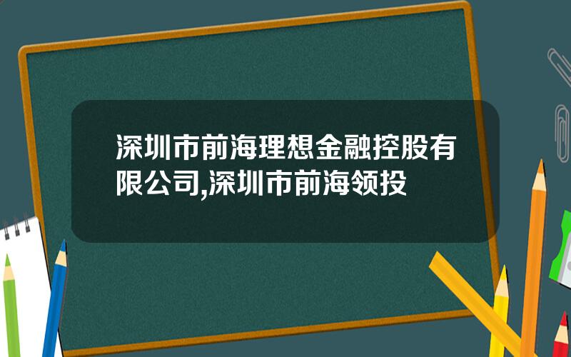 深圳市前海理想金融控股有限公司,深圳市前海领投